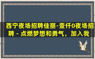 西宁夜场招聘佳丽-壹仟0夜场招聘 - 点燃梦想和勇气，加入我